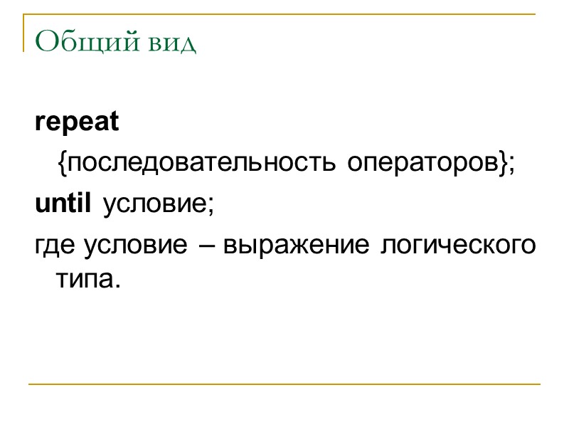 Общий вид repeat    {последовательность операторов}; until условие; где условие – выражение
